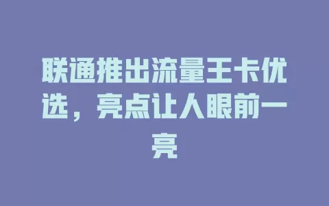 联通推出流量王卡优选，亮点让人眼前一亮