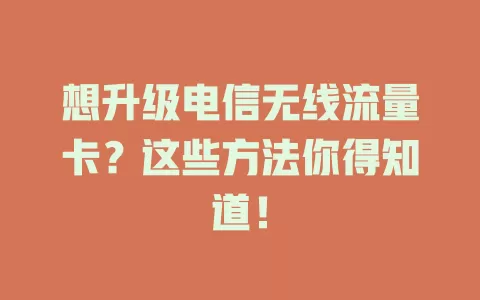 想升级电信无线流量卡？这些方法你得知道！