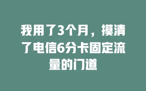 我用了3个月，摸清了电信6分卡固定流量的门道