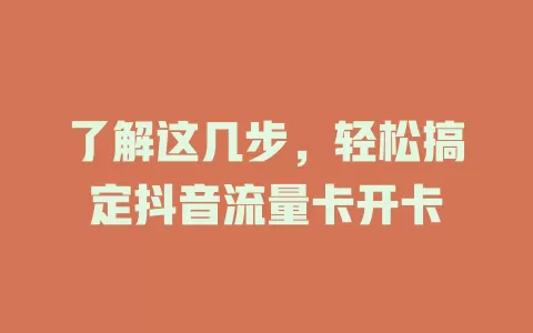 了解这几步，轻松搞定抖音流量卡开卡