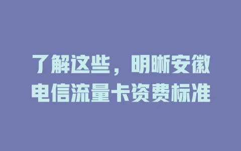 了解这些，明晰安徽电信流量卡资费标准