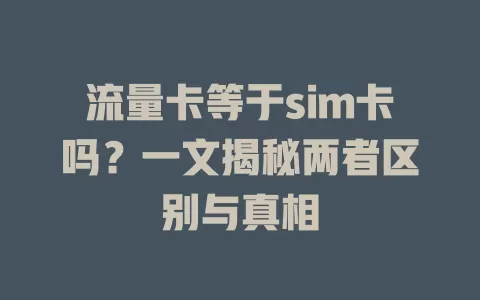 流量卡等于sim卡吗？一文揭秘两者区别与真相