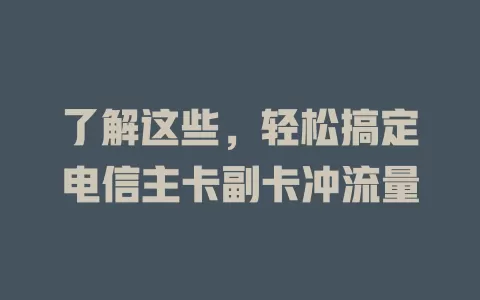 了解这些，轻松搞定电信主卡副卡冲流量