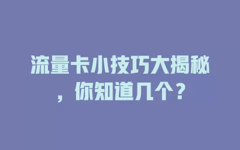 流量卡小技巧大揭秘，你知道几个？