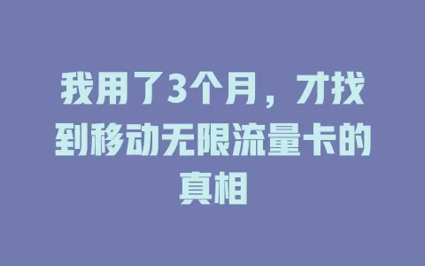 我用了3个月，才找到移动无限流量卡的真相