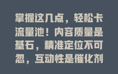 掌握这几点，轻松卡流量池！内容质量是基石，精准定位不可忽，互动性是催化剂，把握热点是捷径，多管齐下收获成功