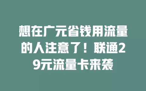 想在广元省钱用流量的人注意了！联通29元流量卡来袭