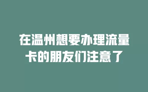 在温州想要办理流量卡的朋友们注意了