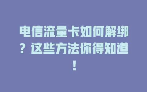 电信流量卡如何解绑？这些方法你得知道！
