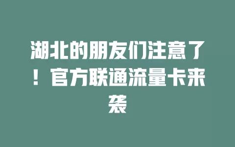湖北的朋友们注意了！官方联通流量卡来袭