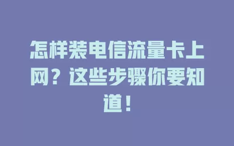 怎样装电信流量卡上网？这些步骤你要知道！