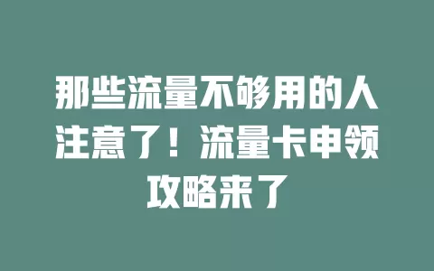 那些流量不够用的人注意了！流量卡申领攻略来了