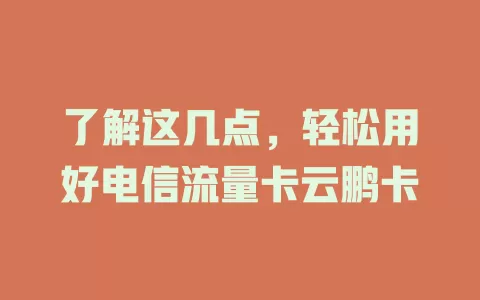 了解这几点，轻松用好电信流量卡云鹏卡