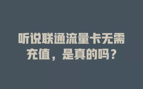 听说联通流量卡无需充值，是真的吗？