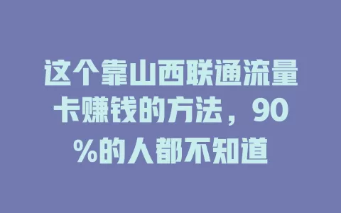 这个靠山西联通流量卡赚钱的方法，90%的人都不知道