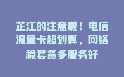 芷江的注意啦！电信流量卡超划算，网络稳套餐多服务好