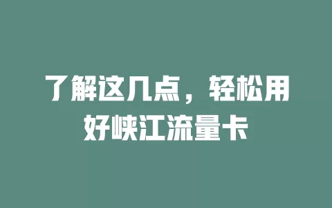 了解这几点，轻松用好峡江流量卡
