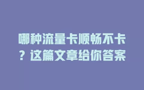哪种流量卡顺畅不卡？这篇文章给你答案