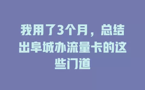 我用了3个月，总结出阜城办流量卡的这些门道
