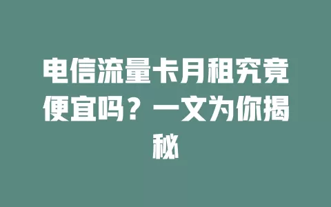 电信流量卡月租究竟便宜吗？一文为你揭秘