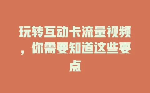 玩转互动卡流量视频，你需要知道这些要点