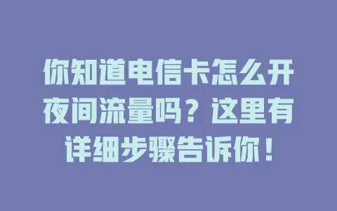 你知道电信卡怎么开夜间流量吗？这里有详细步骤告诉你！