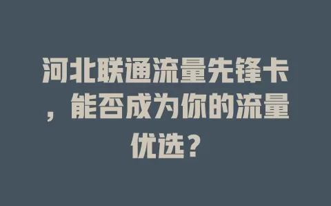 河北联通流量先锋卡，能否成为你的流量优选？