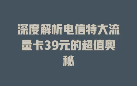 深度解析电信特大流量卡39元的超值奥秘