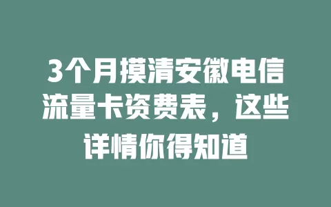 3个月摸清安徽电信流量卡资费表，这些详情你得知道