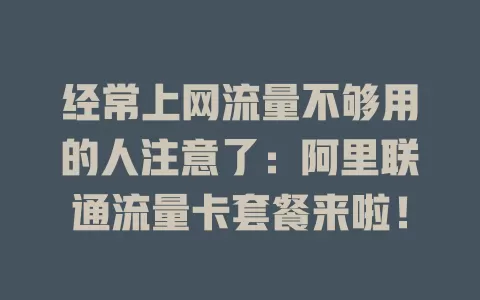 经常上网流量不够用的人注意了：阿里联通流量卡套餐来啦！