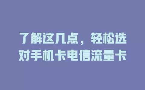 了解这几点，轻松选对手机卡电信流量卡