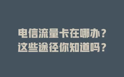 电信流量卡在哪办？这些途径你知道吗？