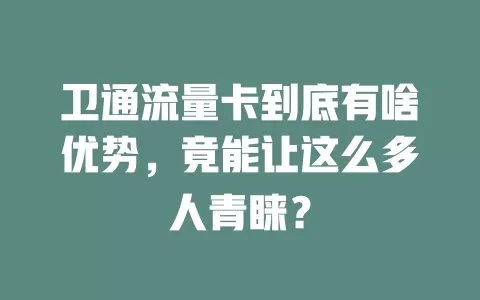 卫通流量卡到底有啥优势，竟能让这么多人青睐？