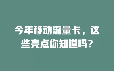 今年移动流量卡，这些亮点你知道吗？