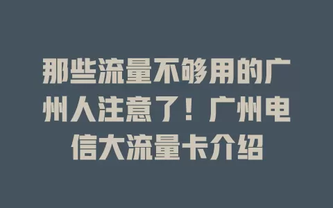 那些流量不够用的广州人注意了！广州电信大流量卡介绍