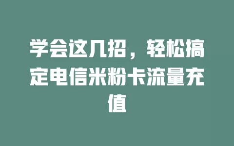 学会这几招，轻松搞定电信米粉卡流量充值
