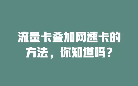 流量卡叠加网速卡的方法，你知道吗？