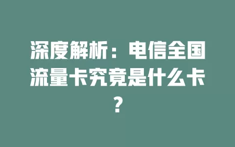 深度解析：电信全国流量卡究竟是什么卡？