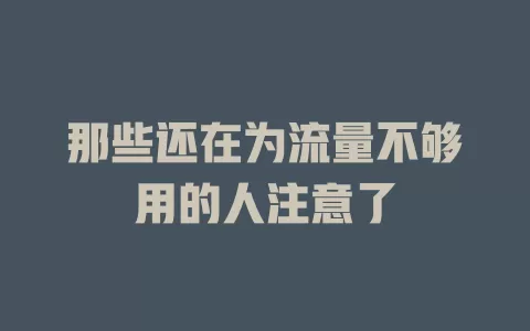 那些还在为流量不够用的人注意了