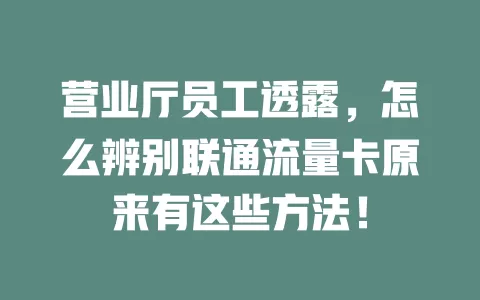 营业厅员工透露，怎么辨别联通流量卡原来有这些方法！