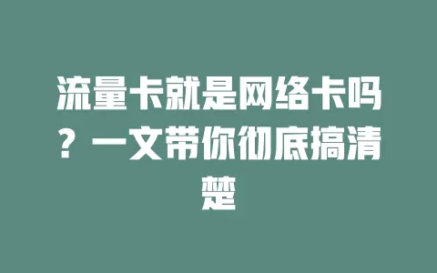 流量卡就是网络卡吗？一文带你彻底搞清楚