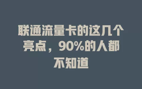 联通流量卡的这几个亮点，90%的人都不知道