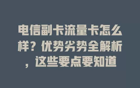 电信副卡流量卡怎么样？优势劣势全解析，这些要点要知道