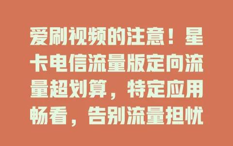 爱刷视频的注意！星卡电信流量版定向流量超划算，特定应用畅看，告别流量担忧，尽情沉浸精彩视频世界