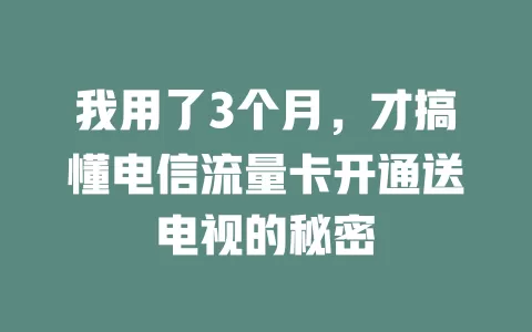 我用了3个月，才搞懂电信流量卡开通送电视的秘密