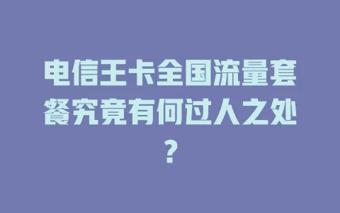电信王卡全国流量套餐究竟有何过人之处？