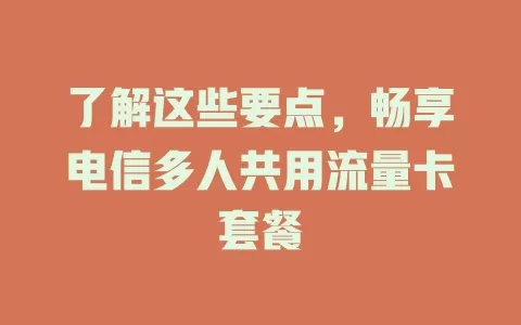 了解这些要点，畅享电信多人共用流量卡套餐