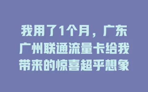 我用了1个月，广东广州联通流量卡给我带来的惊喜超乎想象