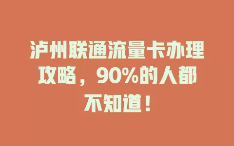 泸州联通流量卡办理攻略，90%的人都不知道！