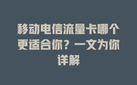 移动电信流量卡哪个更适合你？一文为你详解